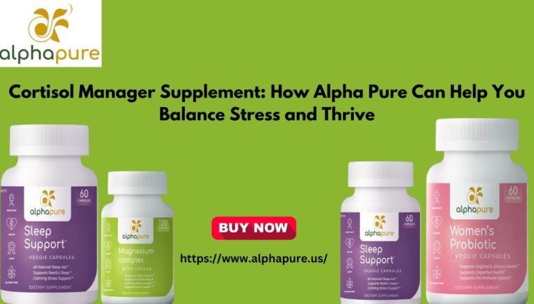 Cortisol Manager Supplement: How Alpha Pure Can Help You Balance Stress and Thrive