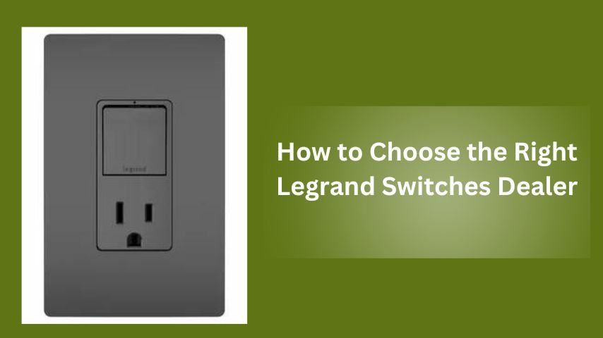 How to Choose the Right Legrand Switches Dealer