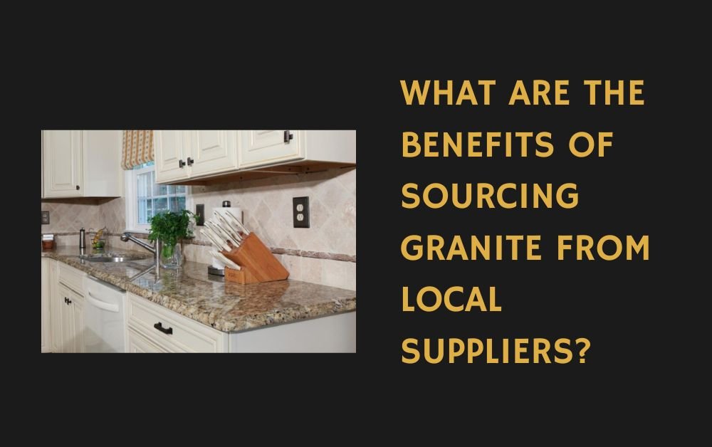 What Are the Benefits of Sourcing Granite from Local Suppliers
